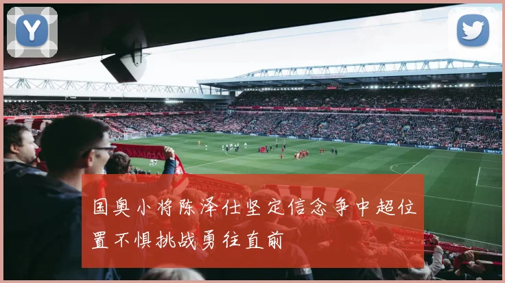 国奥小将陈泽仕坚定信念争中超位置不惧挑战勇往直前