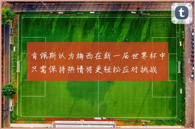 肯佩斯认为梅西在新一届世界杯中只需保持热情将更轻松应对挑战