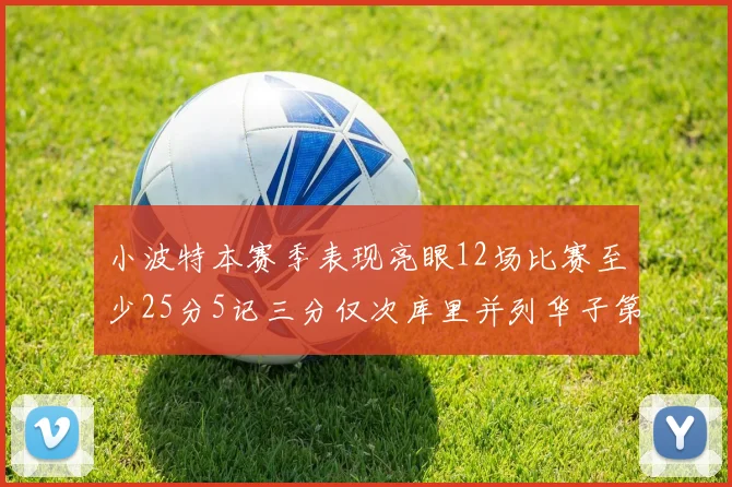 小波特本赛季表现亮眼12场比赛至少25分5记三分仅次库里并列华子第二