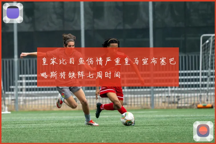 皇家比目鱼伤情严重皇马宣布塞巴略斯将缺阵七周时间