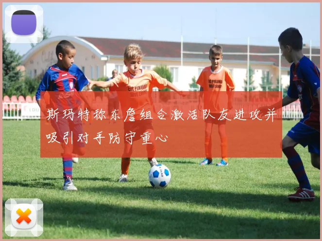 斯玛特称东詹组合激活队友进攻并吸引对手防守重心