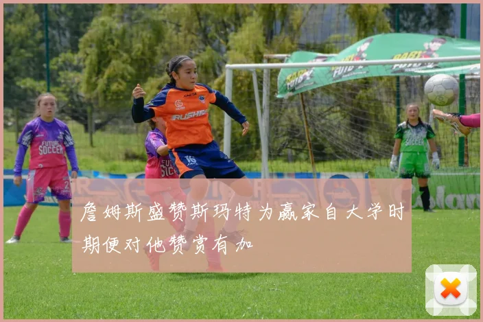 詹姆斯盛赞斯玛特为赢家自大学时期便对他赞赏有加