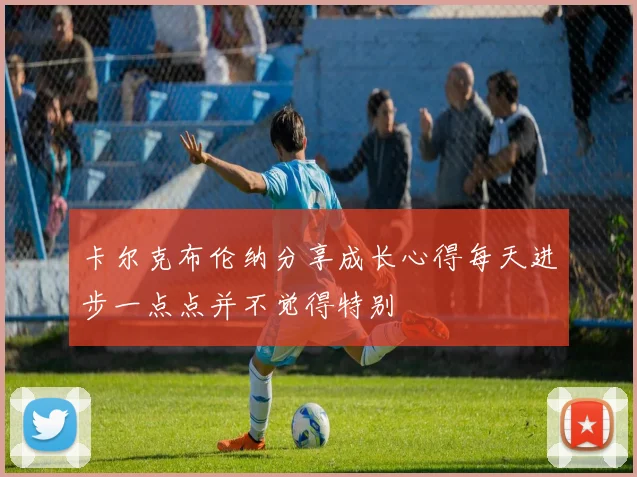 卡尔克布伦纳分享成长心得每天进步一点点并不觉得特别