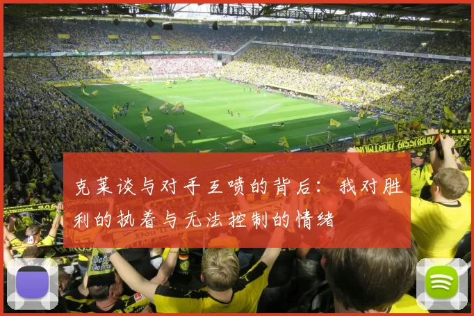 克莱谈与对手互喷的背后：我对胜利的执着与无法控制的情绪