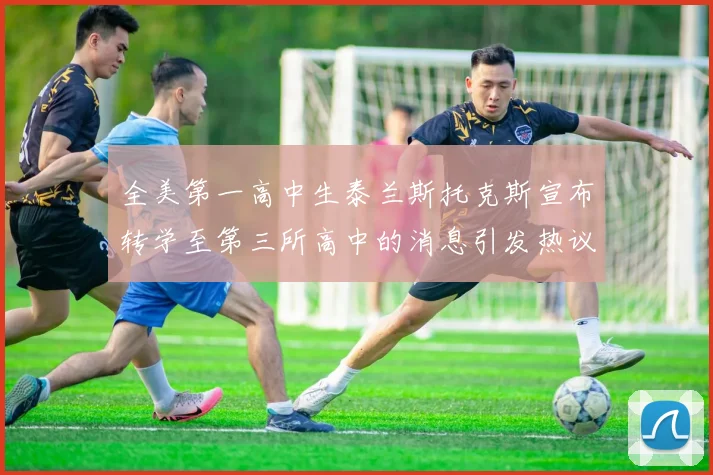 全美第一高中生泰兰斯托克斯宣布转学至第三所高中的消息引发热议