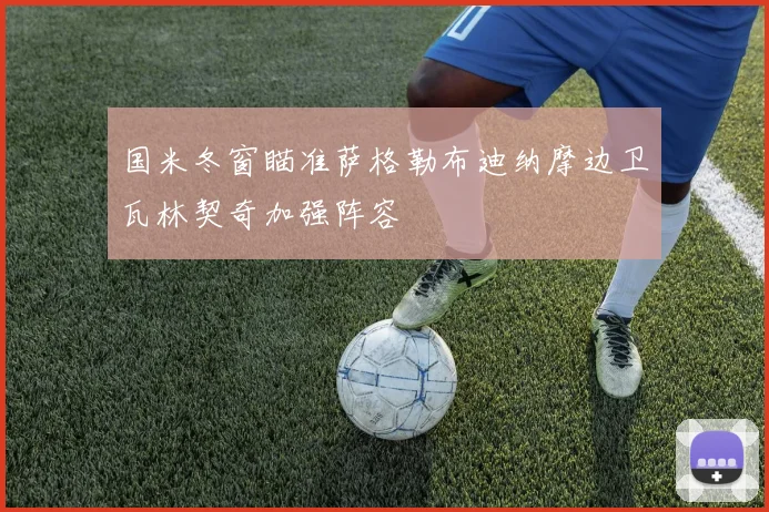 国米冬窗瞄准萨格勒布迪纳摩边卫瓦林契奇加强阵容