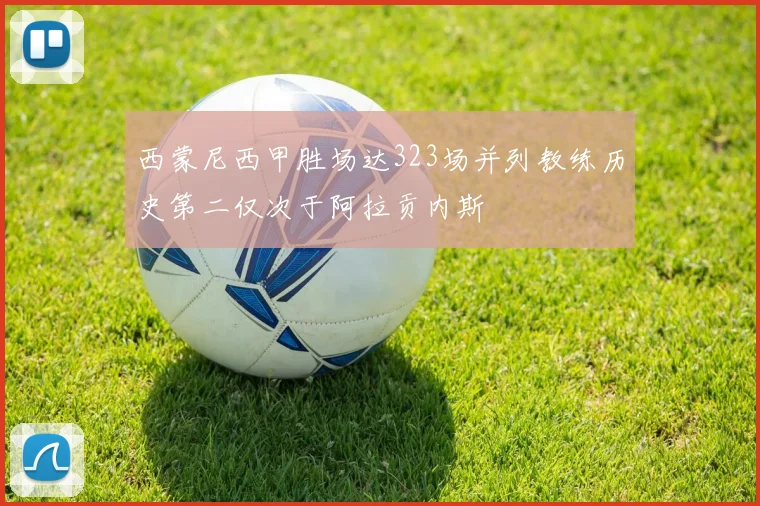 西蒙尼西甲胜场达323场并列教练历史第二仅次于阿拉贡内斯