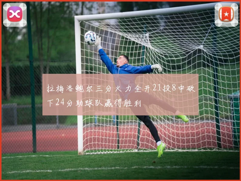 拉梅洛鲍尔三分火力全开21投8中砍下24分助球队赢得胜利