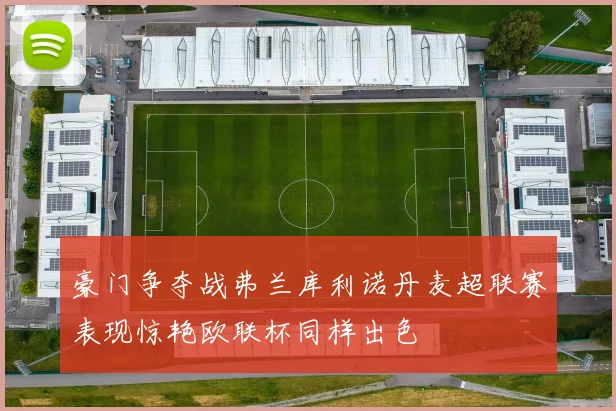 豪门争夺战弗兰库利诺丹麦超联赛表现惊艳欧联杯同样出色