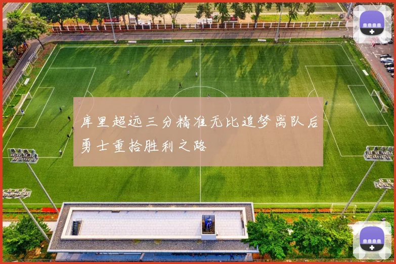 库里超远三分精准无比追梦离队后勇士重拾胜利之路