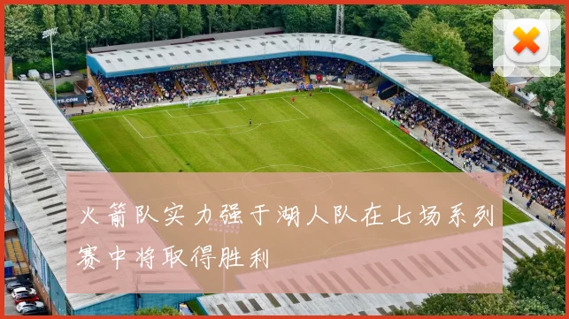 火箭队实力强于湖人队在七场系列赛中将取得胜利