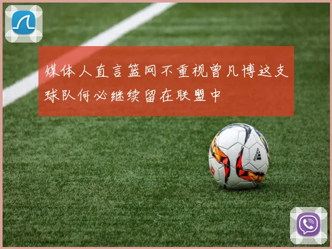 媒体人直言篮网不重视曾凡博这支球队何必继续留在联盟中