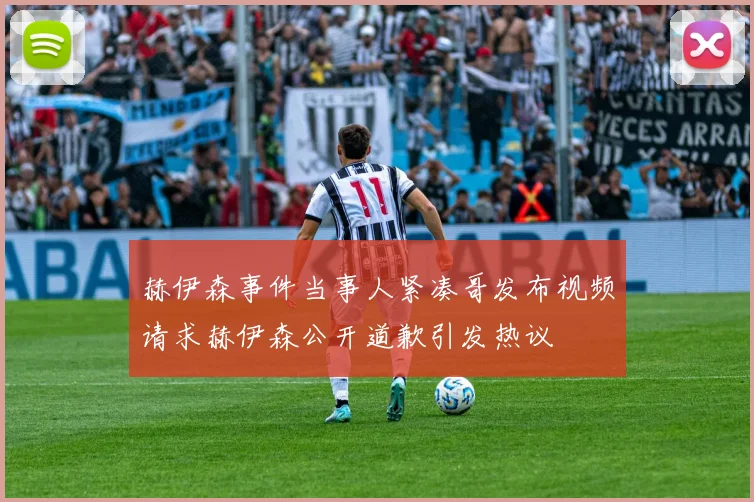 赫伊森事件当事人紧凑哥发布视频请求赫伊森公开道歉引发热议