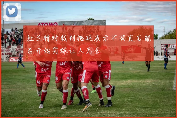 杜兰特对裁判拖延表示不满直言能否开始罚球让人无奈