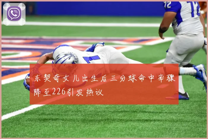 东契奇女儿出生后三分球命中率骤降至226引发热议