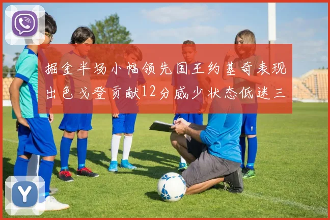 掘金半场小幅领先国王约基奇表现出色戈登贡献12分威少状态低迷三分球未能命中